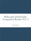 Philosophy Field Guide Companion Reader Vol. 3