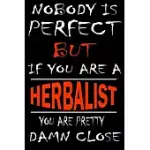 NOBODY IS PERFECT BUT IF YOU’’ARE A HERBALIST YOU’’RE PRETTY DAMN CLOSE: THIS JOURNAL IS THE NEW GIFT FOR HERBALIST IT WILL HELP YOU TO ORGANIZE YOUR LI