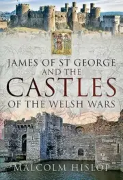 James of St George and the Castles of the Welsh Wars by Malcolm Hislop: New