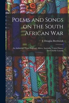 Poems and Songs on the South African War: an Anthology From England, Africa, Australia, United States, but Chiefly Canada