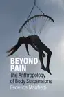 Beyond Pain: The Anthropology of Body Suspensions by Federica Manfredi: New