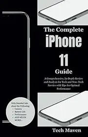 The Complete iPhone 11 Guide: A Comprehensive, In-Depth Review and Analysis for Tech and Non -Tech Savvies with Tips for Optimal Performance