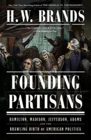 Founding Partisans : Hamilton, Madison, Jefferson, Adams and the Brawling Bir...