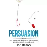 PERSUASION: LEARN TECHNIQUES IN MANIPULATION, DARK PSYCHOLOGY, NLP, DECEPTION, AND HUMAN BEHAVIOR