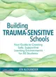 Building Trauma-sensitive Schools ― Your Guide to Creating Safe, Supportive Learning Environments for All Students