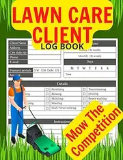 Lawn Care Client Log Book: Mow The Competition | Lawn Mowing And Landscape | Lawn Care Business | Cutting Tracker Service Calendar | Keeping Information For Addresses Yours Client |