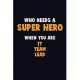 Who Need A SUPER HERO, When You Are IT team lead: 6X9 Career Pride 120 pages Writing Notebooks
