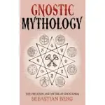 GNOSTIC MYTHOLOGY: THE CREATION AND MYTHS OF GNOSTICISM