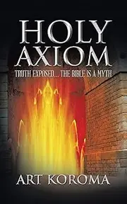 Holy Axiom: Truth Exposed . . . The Bible Is A Myth