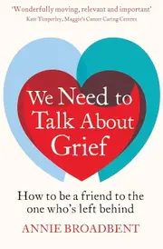 We Need to Talk About Grief: How to be a friend to the one whos left behind - Annie Broadbent