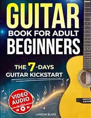 Guitar Book for Adult Beginners: The 7-Day Guitar Kickstart. Step-by-Step Guide and Video Lessons to Learn Guitar with Ease | Chords, Strumming, and Songs