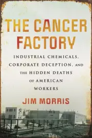 The Cancer Factory: Industrial Chemicals, Corporate Deception, and the Hidden...