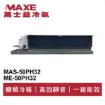 MAXE萬士益 R32變頻冷暖吊隱式冷氣MAS-50PH32/ME-50PH32 業界首創頂級材料安裝