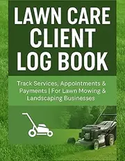Lawn Care Client Log Book: Track Customer Information, Services, Appointments & Payments | Lawn Mowing Business Organizer for Landscapers, Gardeners & Yard Maintenance Professionals