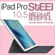 【STEEL】磨砂盾iPad Pro 10.5（2017版）耐磨霧面鍍膜超薄磨砂防護貼