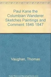 Paul Kane the Columbian Wanderer Sketches Paintings and Comment 1846 1847