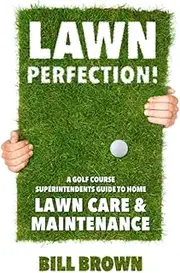 Lawn Perfection!: A Golf Course Superintendent’s Guide To Home Lawn Care And Maintenance