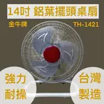 金牛牌 TH-1421 14吋 桌扇 工業扇 電風扇 落地扇 通風扇 太空扇 壁扇 鋁葉桌扇 擺頭風扇