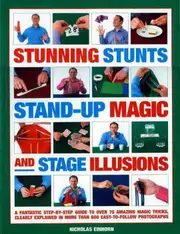 Stunning Stunts, Stand-Up Magic and Stage Illustratedions: A Fantastic Step-By-Step Guide to Over 75 Amazing Magic Tricks, Clearly Explained in More T