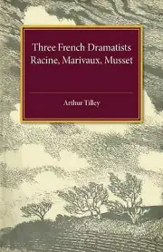 Three French Dramatists: Racine, Marivaux, Musset by Arthur Augustus Tilley (Eng