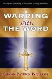 Warring With The Word: The Secret to Living in Victory! by Shawn Patrick William