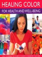 Healing Color for Health & Well Being ─ How to Harness the Power of Colour to Transform Your Mind, Body and Spirit