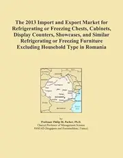 The 2013 Import and Export Market for Refrigerating or Freezing Chests, Cabinets, Display Counters, Showcases, and Similar Refrigerating or Freezing Furniture Excluding Household Type in Romania