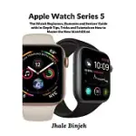 APPLE WATCH SERIES 5: THE IWATCH BEGINNERS, DUMMIES AND SENIORS’’ GUIDE WITH IN-DEPTH TIPS, TRICKS AND TUTORIALS ON HOW TO MASTER THE NEW WAT