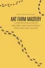 Ant Farm Mastery: A Step-by-Step Guide to Creating and Maintaining Your Own Ant