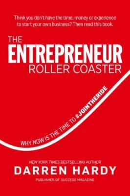 THE ENTREPRENEUR ROLLER COASTER: WHY NOW IS THE TIME TO By Darren Hardy