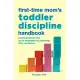 The First-Time Mom’’s Toddler Discipline Handbook: Practical Advice and Go-To Strategies for Parenting with Confidence