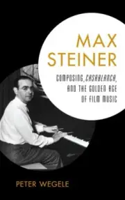 Max Steiner : Composing, Casablanca, and the Golden Age of Film Music, Hardco...