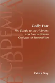 Godly Fear: The Epistle to the Hebrews and Greco-Roman Critiques of Superstition - Patrick Gray