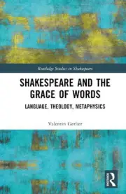 Shakespeare and the Grace of Words: Language, Theology, Metaphysics by Valentin