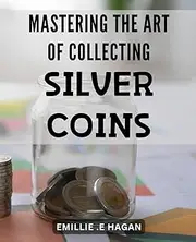 Mastering the Art of Collecting Silver Coins: Unlock the Secrets of Silver Coin Collecting: Step-by-Step Guide to Expertise