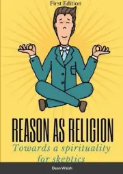 Reason as Religion: Towards a Spirituality for Skeptics by Dean Walsh (English)