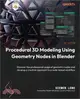 Procedural 3D Modeling Using Geometry Nodes in Blender: Discover the professional usage of geometry nodes and develop a creative approach to a node-ba