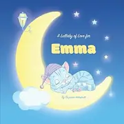 A Lullaby of Love for Emma: Personalized Book with Your Child's Name & Bedtime Stories for Toddlers, Babies, Kids, Girls & Boys (1, 2, 3, 4, 5, 6, 7 year old) with Love & Gratitude Poems