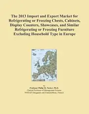 The 2013 Import and Export Market for Refrigerating or Freezing Chests, Cabinets, Display Counters, Showcases, and Similar Refrigerating or Freezing Furniture Excluding Household Type in Europe