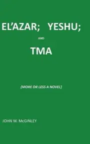 El'azar; Yeshu; And Tma: {More or Less a Novel} by John McGinley (English) Hardc