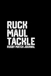 Ruck, Maul and Tackle: Rugby Match Journal to capture the glory and consequence of your rugby days!