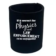If It Werent For Physics And Law Enforcemnet - Funny Novelty Stubby Holder