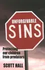 Unforgivable Sins: Protecting Our Children From Predators by Scott Hall (English