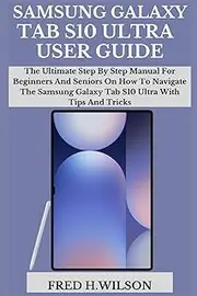 SAMSUNG GALAXY TAB S10 ULTRA USER GUIDE: The Ultimate Step By Step Manual For Beginners And Seniors On How To Navigate The Samsung Galaxy Tab S10 Ultra With Tips And Tricks