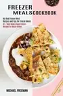 Freezer Meals Cookbook: 45 + Tasty Make Ahead Freezer Recipes for Meaty Dishes (