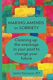 Making Amends in Sobriety: Clean up the wreckage from your past to change your future