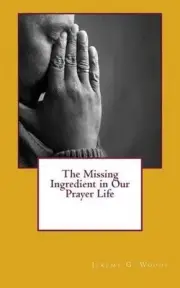 The Missing Ingredient in Our Prayer Life by Jeremy G. Woods (English) Paperback