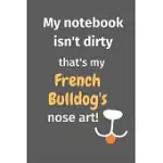 MY NOTEBOOK ISN’’T DIRTY THAT’’S MY FRENCH BULLDOG’’S NOSE ART: FOR FRENCH BULLDOG FANS