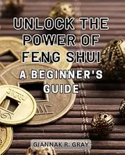 Unlock the Power of Feng Shui: A Beginner's Guide: Discover the Energy Harmonizing Secrets of Feng Shui: Unleash Serenity and Success in Your Life.