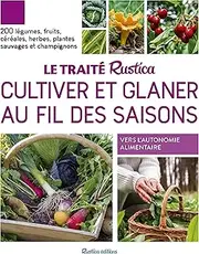 Le traité Rustica cultiver et glaner au fil des saisons. 200 légumes, fruits, céréales, plantes sauv: 200 légumes, fruits, céréales, plantes sauvages et champignons